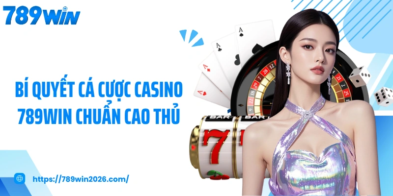 Bí quyết cá cược casino 789WIN chuẩn cao thủ