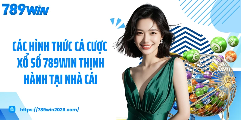 Các hình thức cá cược xổ số 789WIN thịnh hành tại nhà cái