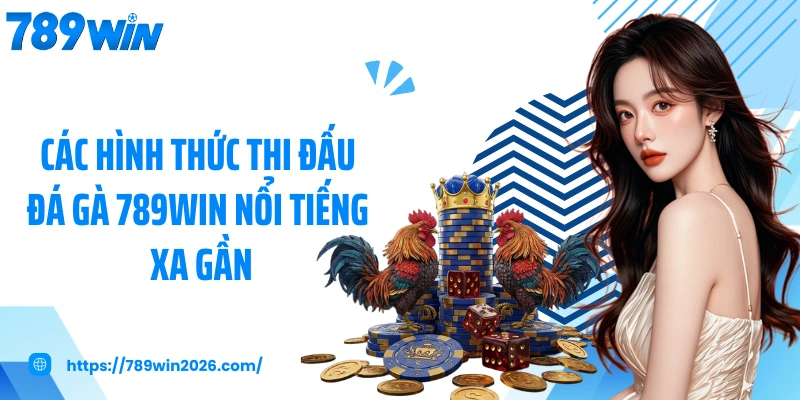 Các hình thức thi đấu đá gà 789WIN nổi tiếng xa gần