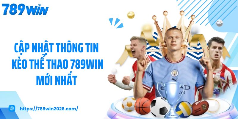 Cập nhật thông tin kèo thể thao 789Win mới nhất 