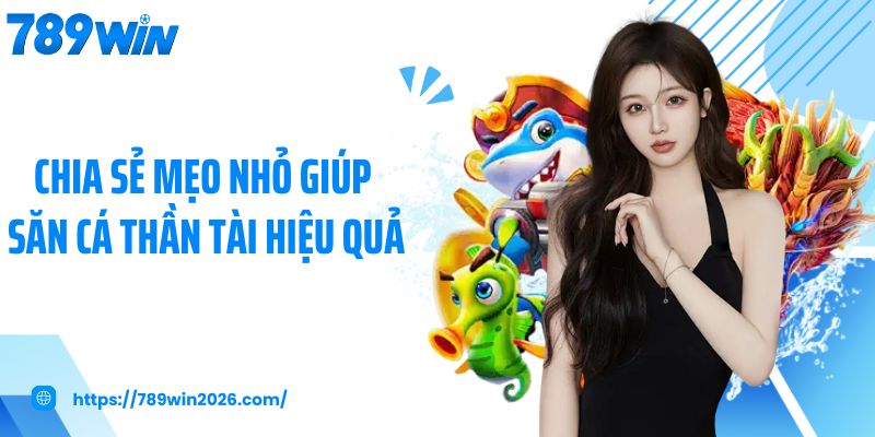 Chia sẻ mẹo nhỏ giúp săn cá thần tài hiệu quả