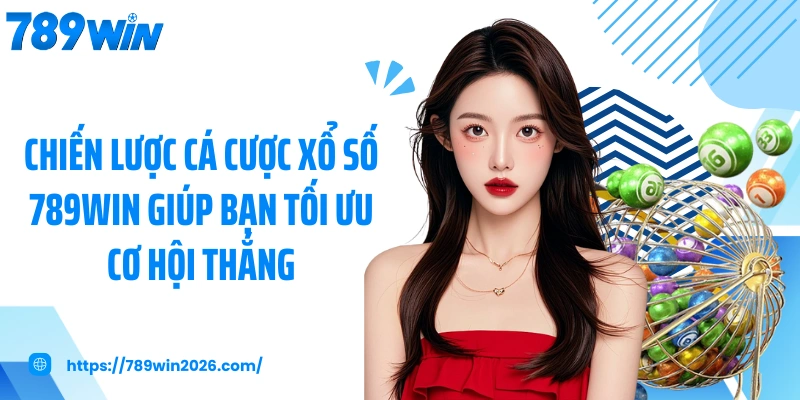 Chiến lược cá cược xổ số 789WIN giúp bạn tối ưu cơ hội thắng