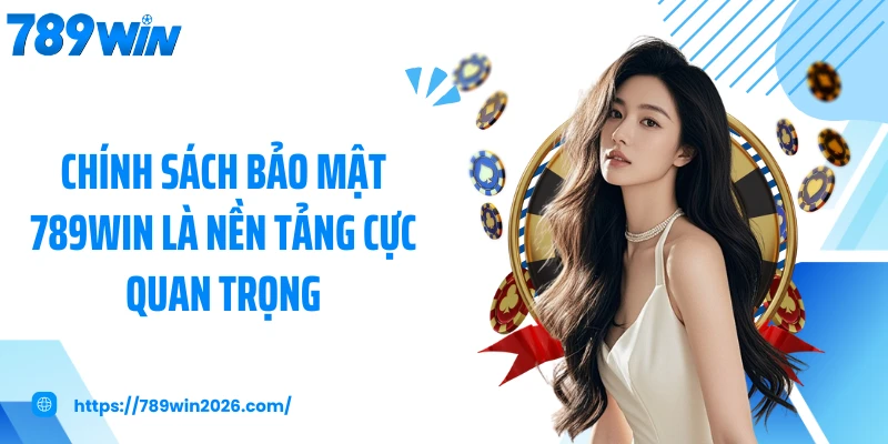Chính sách bảo mật 789WIN là nền tảng cực quan trọng