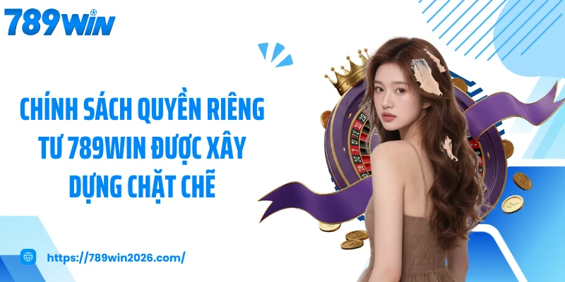 Chính sách quyền riêng tư 789WIN được xây dựng chặt chẽ