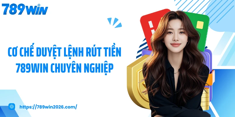Cơ chế duyệt lệnh rút tiền 789WIN chuyên nghiệp