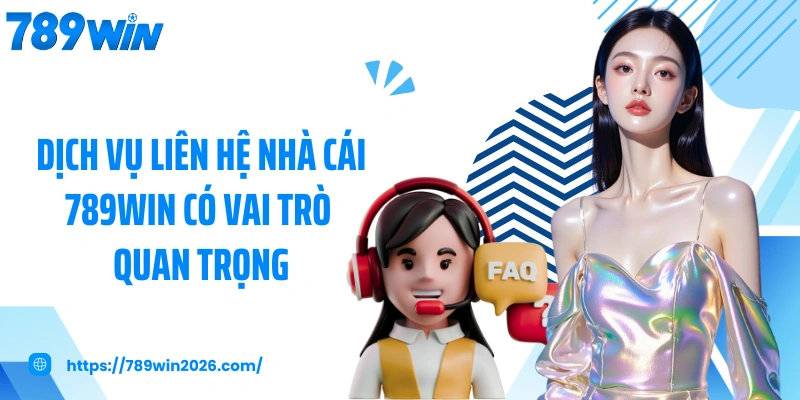 Dịch vụ liên hệ nhà cái 789WIN có vai trò quan trọng