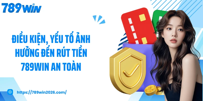 Điều kiện, yếu tố ảnh hưởng đến rút tiền 789WIN an toàn