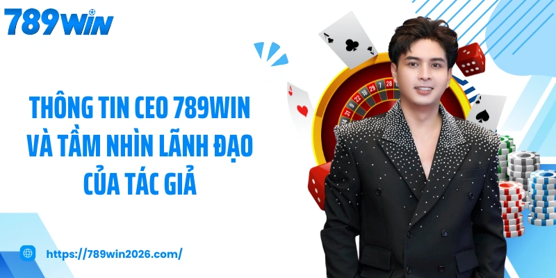 Thông tin CEO 789WIN và tầm nhìn lãnh đạo của tác giả