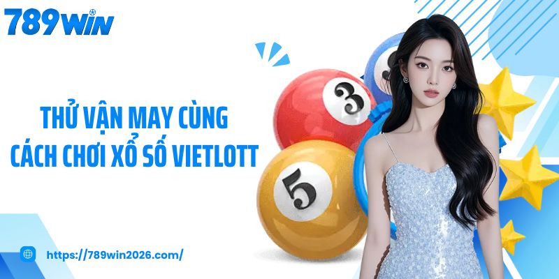 Thử vận may cùng cách chơi xổ số vietlott 