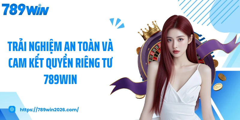 Trải nghiệm an toàn và cam kết quyền riêng tư 789WIN