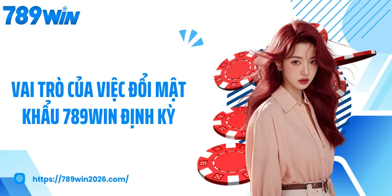 Vai trò của việc đổi mật khẩu 789WIN định kỳ